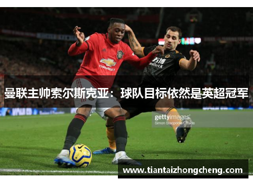 曼联主帅索尔斯克亚：球队目标依然是英超冠军