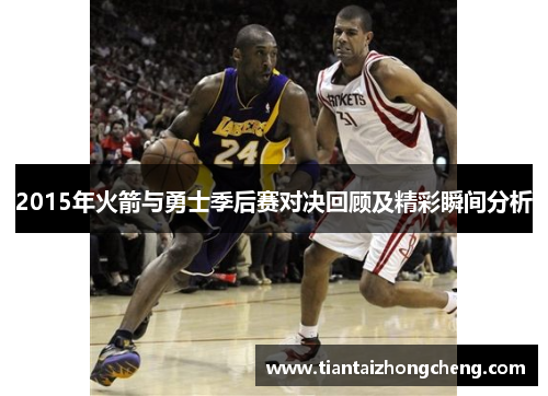 2015年火箭与勇士季后赛对决回顾及精彩瞬间分析