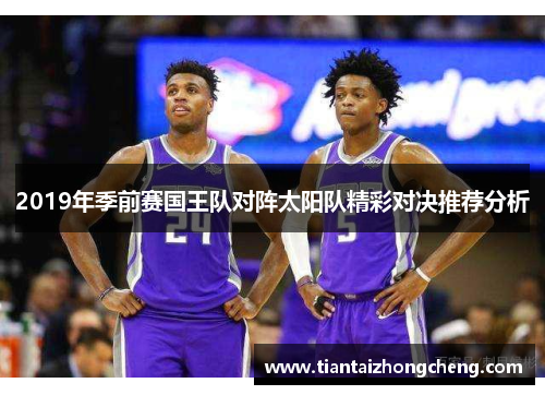 2019年季前赛国王队对阵太阳队精彩对决推荐分析