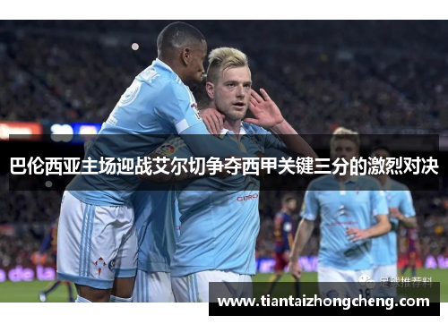 巴伦西亚主场迎战艾尔切争夺西甲关键三分的激烈对决