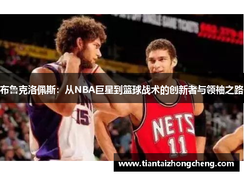 布鲁克洛佩斯：从NBA巨星到篮球战术的创新者与领袖之路