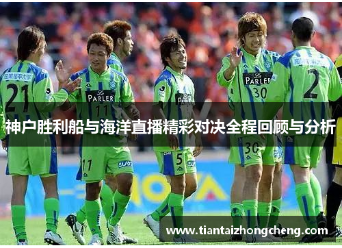 神户胜利船与海洋直播精彩对决全程回顾与分析