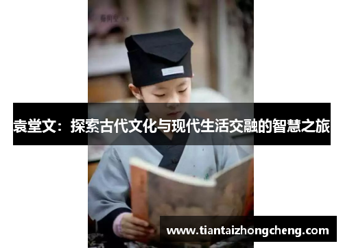 袁堂文：探索古代文化与现代生活交融的智慧之旅