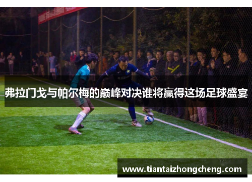 弗拉门戈与帕尔梅的巅峰对决谁将赢得这场足球盛宴