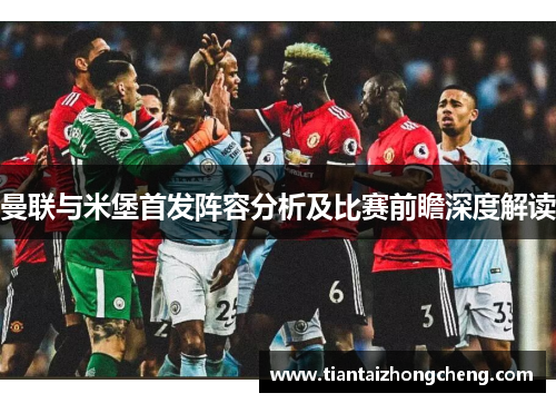 曼联与米堡首发阵容分析及比赛前瞻深度解读