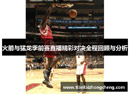 火箭与猛龙季前赛直播精彩对决全程回顾与分析